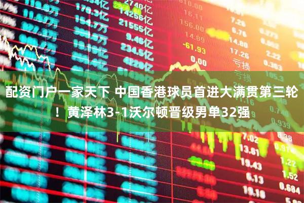 配资门户一家天下 中国香港球员首进大满贯第三轮！黄泽林3-1沃尔顿晋级男单32强