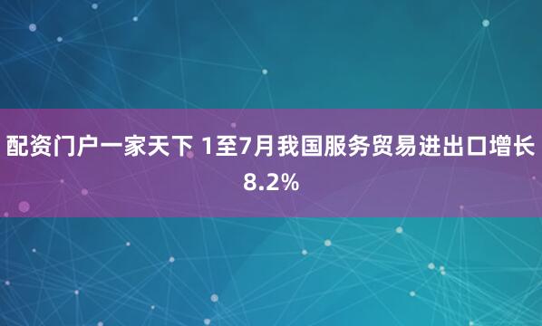 配资门户一家天下 1至7月我国服务贸易进出口增长8.2%