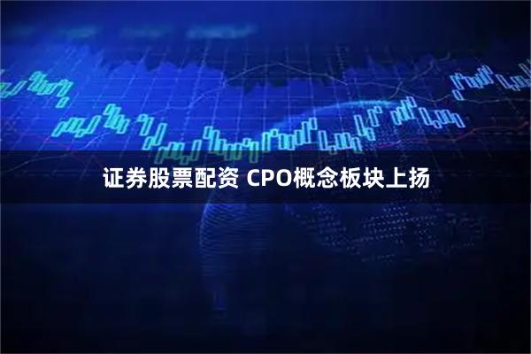 证券股票配资 CPO概念板块上扬
