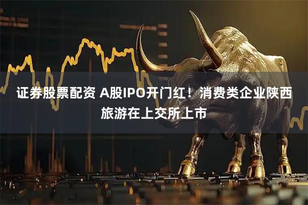 证券股票配资 A股IPO开门红！消费类企业陕西旅游在上交所上市