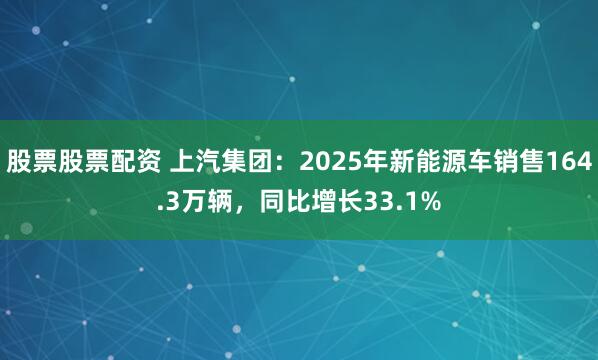 股票股票配资 上汽集团：2025年新能源车销售164.3万辆，同比增长33.1%