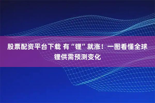 股票配资平台下载 有“锂”就涨！一图看懂全球锂供需预测变化
