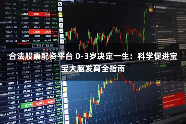 合法股票配资平台 0-3岁决定一生：科学促进宝宝大脑发育全指南