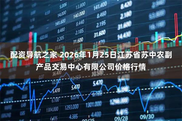 配资导航之家 2026年1月25日江苏省苏中农副产品交易中心有限公司价格行情