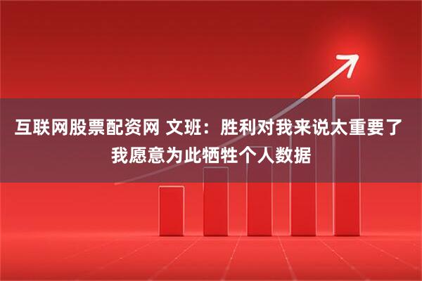 互联网股票配资网 文班：胜利对我来说太重要了 我愿意为此牺牲个人数据