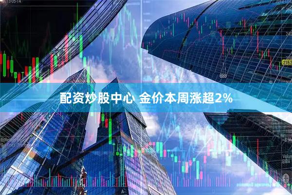 配资炒股中心 金价本周涨超2%