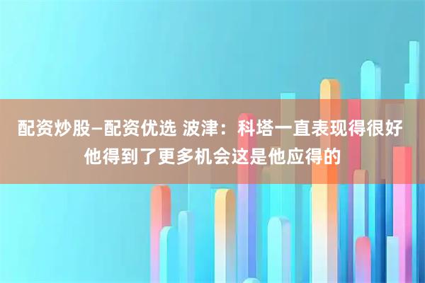 配资炒股—配资优选 波津：科塔一直表现得很好 他得到了更多机会这是他应得的