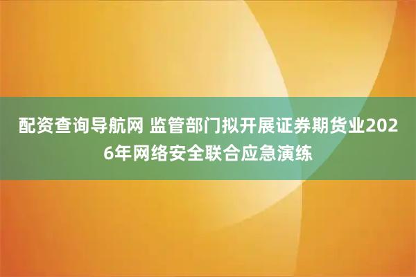 配资查询导航网 监管部门拟开展证券期货业2026年网络安全联合应急演练