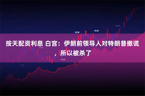 按天配资利息 白宫：伊朗前领导人对特朗普撒谎，所以被杀了