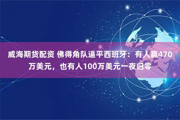 威海期货配资 佛得角队逼平西班牙：有人赢470万美元，也有人100万美元一夜归零