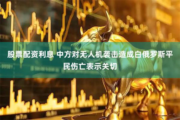 股票配资利息 中方对无人机袭击造成白俄罗斯平民伤亡表示关切